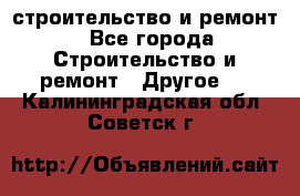 строительство и ремонт - Все города Строительство и ремонт » Другое   . Калининградская обл.,Советск г.